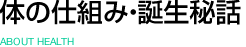 体の仕組み・誕生秘話